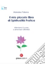 Il mio piccolo libro di spiritualità pratica. Alleniamo il cuore a diventare grande