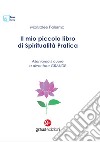 Il mio piccolo libro di spiritualità pratica. Alleniamo il cuore a diventare grande libro