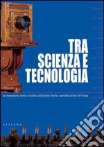 Tra scienza e tecnologia. La strumentaria storico scientifica dell'Istituto tecnico Leonardo da Vinci di Firenze. Ediz. illustrata libro