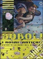 Boboli. I rosai «antichi». Guida alle rose del giardino. Ediz. illustrata libro