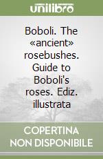 Boboli. The «ancient» rosebushes. Guide to Boboli's roses. Ediz. illustrata libro