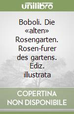 Boboli. Die «alten» Rosengarten. Rosen-furer des gartens. Ediz. illustrata libro