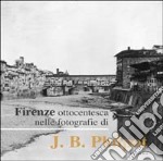 Firenze ottocentesca nelle fotografie di J. B. Philot. Ediz. illustrata libro