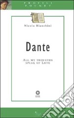 Dante. All my thoughts speak of love. Ediz. illustrata libro