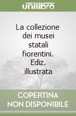 La collezione dei musei statali fiorentini. Ediz. illustrata libro