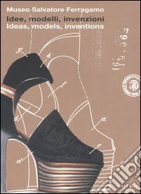 Idee, modelli, invenzioni. I brevetti e i marchi di impresa di Salvatore Ferragamo dal 1929 al 1964. Catalogo della mostra. Ediz. italiana e inglese libro