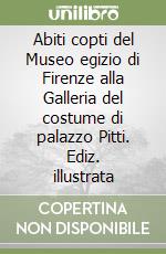 Abiti copti del Museo egizio di Firenze alla Galleria del costume di palazzo Pitti. Ediz. illustrata libro