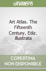 Art Atlas. The Fifteenth Century. Ediz. illustrata libro