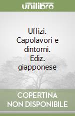 Uffizi. Capolavori e dintorni. Ediz. giapponese libro