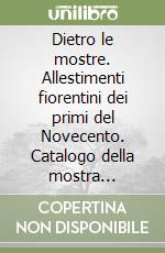 Dietro le mostre. Allestimenti fiorentini dei primi del Novecento. Catalogo della mostra (Firenze, Galleria degli Uffizi 14 marzo-17 aprile 2005). Ediz. illustrata libro