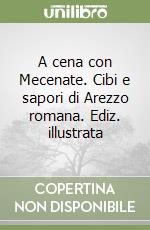 A cena con Mecenate. Cibi e sapori di Arezzo romana. Ediz. illustrata