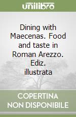 Dining with Maecenas. Food and taste in Roman Arezzo. Ediz. illustrata