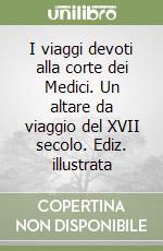 I viaggi devoti alla corte dei Medici. Un altare da viaggio del XVII secolo. Ediz. illustrata libro