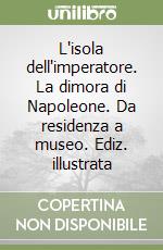 L'isola dell'imperatore. La dimora di Napoleone. Da residenza a museo. Ediz. illustrata libro