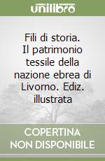 Fili di storia. Il patrimonio tessile della nazione ebrea di Livorno. Ediz. illustrata libro