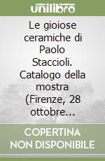 Le gioiose ceramiche di Paolo Staccioli. Catalogo della mostra (Firenze, 28 ottobre 2005-giugno 2006). Ediz. italiana e inglese libro
