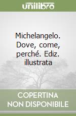 Michelangelo. Dove, come, perché. Ediz. illustrata libro