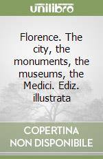 Florence. The city, the monuments, the museums, the Medici. Ediz. illustrata libro