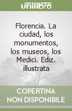 Florencia. La ciudad, los monumentos, los museos, los Medici. Ediz. illustrata libro