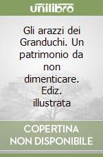 Gli arazzi dei Granduchi. Un patrimonio da non dimenticare. Ediz. illustrata libro