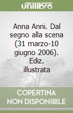 Anna Anni. Dal segno alla scena (31 marzo-10 giugno 2006). Ediz. illustrata