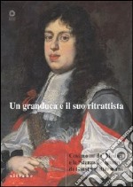 Un granduca e il suo ritrattista. Cosimo III de' Medici e la «stanza de' quadri» di Giusto Suttermans. Ediz. illustrata