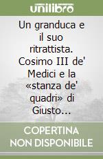 Un granduca e il suo ritrattista. Cosimo III de' Medici e la «stanza de' quadri» di Giusto Suttermans. Ediz. inglese