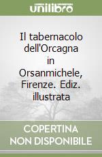 Il tabernacolo dell'Orcagna in Orsanmichele, Firenze. Ediz. illustrata libro