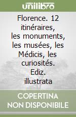 Florence. 12 itinéraires, les monuments, les musées, les Médicis, les curiosités. Ediz. illustrata