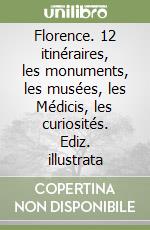 Florence. 12 itinéraires, les monuments, les musées, les Médicis, les curiosités. Ediz. illustrata libro