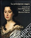 La principessa saggia. L'eredità di Anna Maria Luisa de' Medici Elett rice Palatina. Catalogo della mostra (Firenze, 23 dicembre 2006-15 aprile 2007). Ediz. illustrata libro di Casciu S. (cur.)