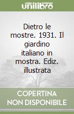 Dietro le mostre. 1931. Il giardino italiano in mostra. Ediz. illustrata libro