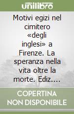 Motivi egizi nel cimitero «degli inglesi» a Firenze. La speranza nella vita oltre la morte. Ediz. illustrata libro