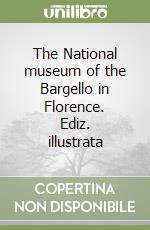 The National museum of the Bargello in Florence. Ediz. illustrata libro