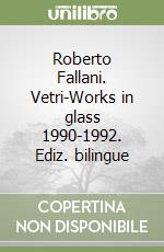 Roberto Fallani. Vetri-Works in glass 1990-1992. Ediz. bilingue