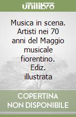 Musica in scena. Artisti nei 70 anni del Maggio musicale fiorentino. Ediz. illustrata libro