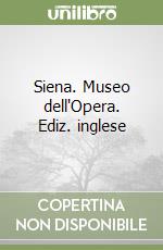 Siena. Museo dell'Opera. Ediz. inglese libro