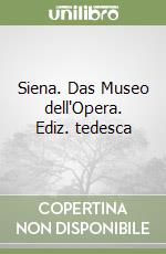 Siena. Das Museo dell'Opera. Ediz. tedesca libro