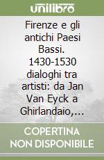 Firenze e gli antichi Paesi Bassi. 1430-1530 dialoghi tra artisti: da Jan Van Eyck a Ghirlandaio, da Memling a Raffaello. Ediz. illustrata