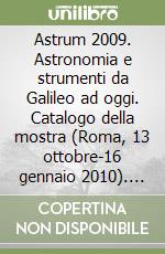 Astrum 2009. Astronomia e strumenti da Galileo ad oggi. Catalogo della mostra (Roma, 13 ottobre-16 gennaio 2010). Ediz. illustrata libro