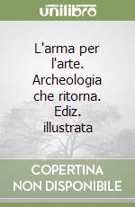 L'arma per l'arte. Archeologia che ritorna. Ediz. illustrata libro