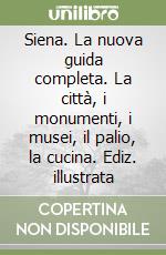 Siena. La nuova guida completa. La città, i monumenti, i musei, il palio, la cucina. Ediz. illustrata libro