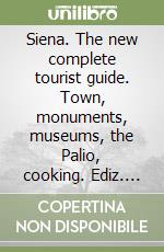 Siena. The new complete tourist guide. Town, monuments, museums, the Palio, cooking. Ediz. illustrata