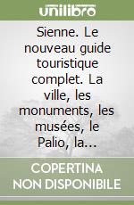 Sienne. Le nouveau guide touristique complet. La ville, les monuments, les musées, le Palio, la cuisine. Ediz. illustrata