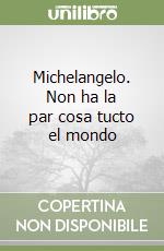 Michelangelo. Non ha la par cosa tucto el mondo libro