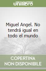 Miguel Angel. No tendrá igual en todo el mundo libro