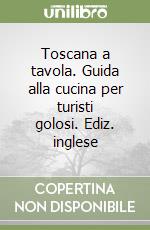 Toscana a tavola. Guida alla cucina per turisti golosi. Ediz. inglese