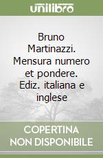 Bruno Martinazzi. Mensura numero et pondere. Ediz. italiana e inglese libro