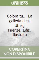 Colora tu... La galleria degli Uffizi, Firenze. Ediz. illustrata