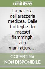 La nascita dell'arazzeria medicea. Dalle botteghe dei maestri fiamminghi alla manifattura ducale dei «creati fiorentini». Ediz. illustrata